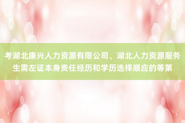 考湖北康兴人力资源有限公司、湖北人力资源服务生需左证本身责任经历和学历选择顺应的等第