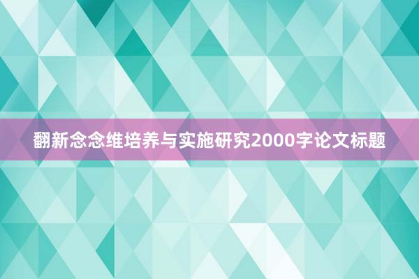 翻新念念维培养与实施研究2000字论文标题