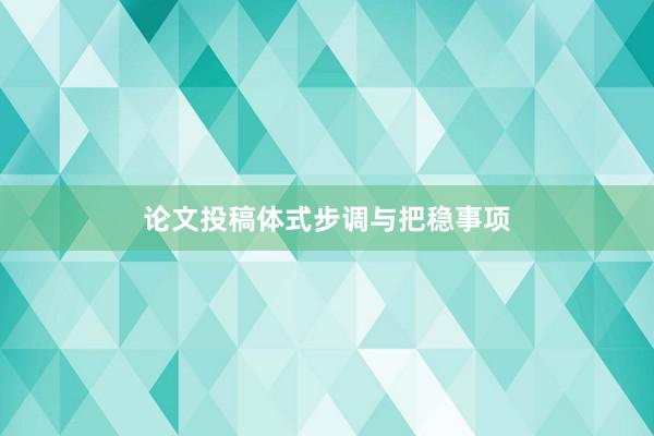 论文投稿体式步调与把稳事项