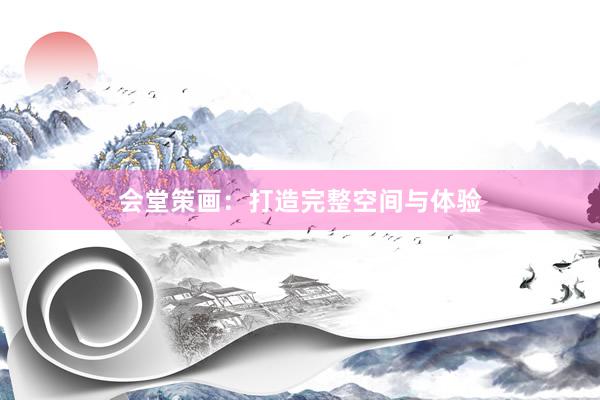 会堂策画：打造完整空间与体验