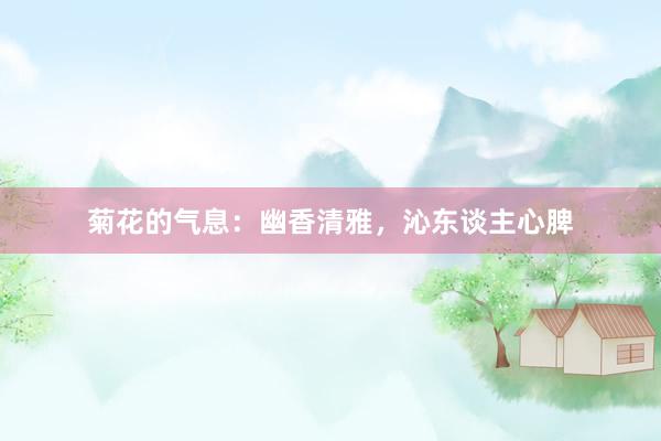 菊花的气息：幽香清雅，沁东谈主心脾