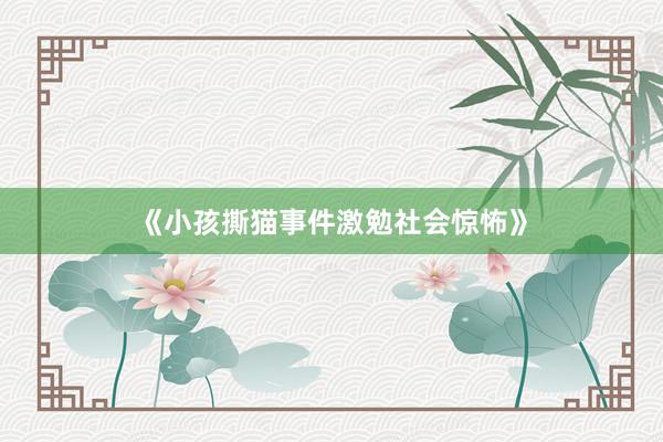 《小孩撕猫事件激勉社会惊怖》